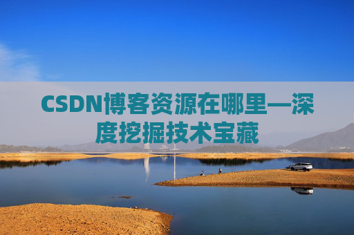 CSDN博客资源在哪里—深度挖掘技术宝藏